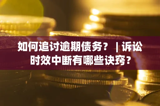北京如何追讨逾期债务？ | 诉讼时效中断有哪些诀窍？