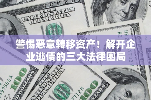 北京警惕恶意转移资产！解开企业逃债的三大法律困局