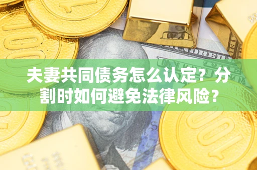 北京夫妻共同债务怎么认定？分割时如何避免法律风险？