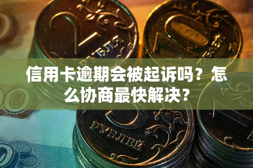 北京信用卡逾期会被起诉吗？怎么协商最快解决？