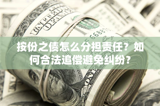 北京按份之债怎么分担责任？如何合法追偿避免纠纷？