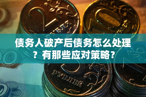 北京债务人破产后债务怎么处理？有那些应对策略？