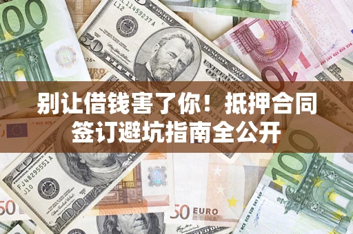 北京别让借钱害了你！抵押合同签订避坑指南全公开