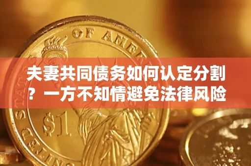 北京夫妻共同债务如何认定分割？一方不知情避免法律风险必看！