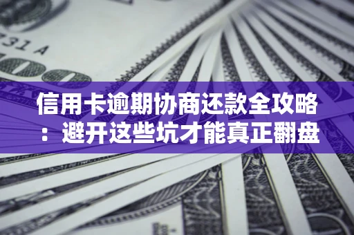 北京信用卡逾期协商还款全攻略：避开这些坑才能真正翻盘